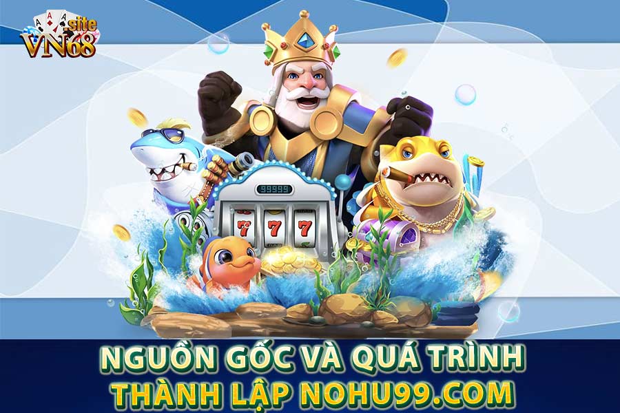 Nguồn gốc và quá trình thành lập Nohu99.com