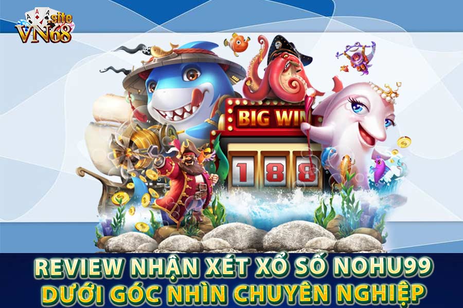 Review nhận xét Xổ số Nohu99 dưới góc nhìn chuyên nghiệp